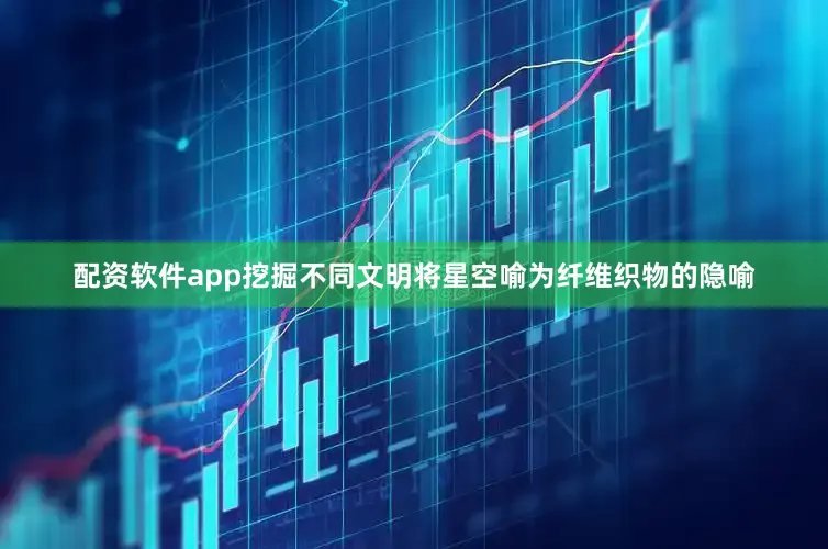 配资软件app挖掘不同文明将星空喻为纤维织物的隐喻