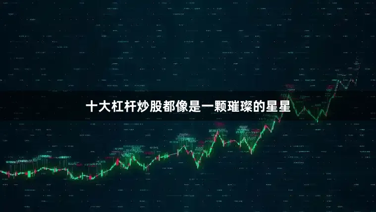 十大杠杆炒股都像是一颗璀璨的星星