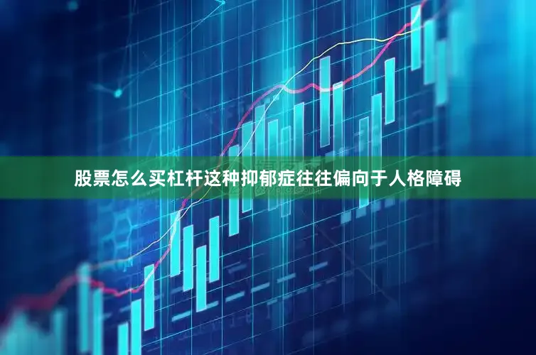 股票怎么买杠杆这种抑郁症往往偏向于人格障碍