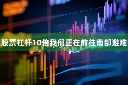 股票杠杆10倍我们正在前往南部避难